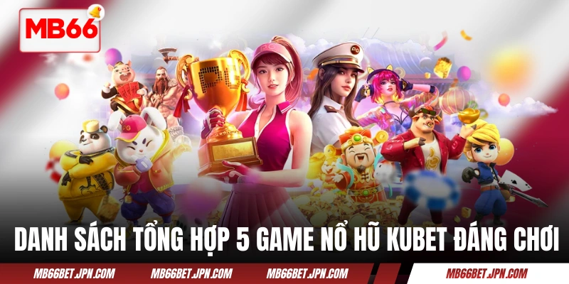 Danh sách tổng hợp 5 game nổ hũ KUBET đáng chơi