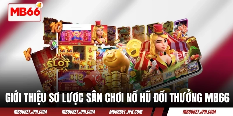 Giới thiệu sơ lược sân chơi nổ hũ đổi thưởng MB66