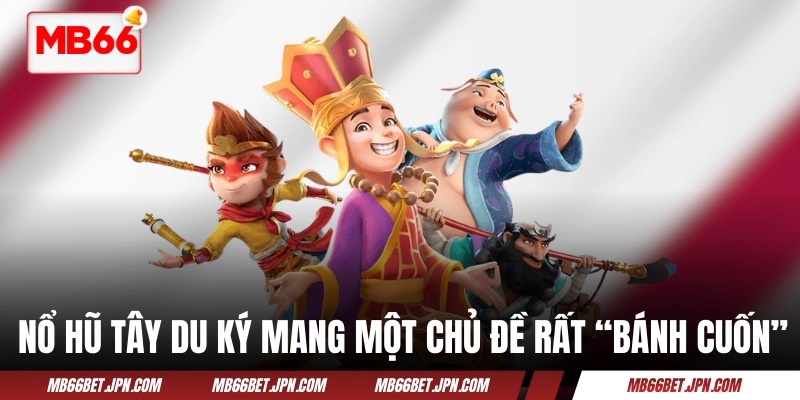 Nổ Hũ Tây Du Ký - Đường Tăng Thỉnh Kinh, Bạn Rinh Tiền Tỷ! Nổ hũ Tây Du Ký mang một chủ đề rất “bánh cuốn”