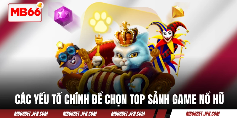 Top Sảnh Game Nổ Hũ Uy Tín Và Đáng Thử Nhất Năm 2026 Các yếu tố chính để chọn top sảnh game nổ hũ